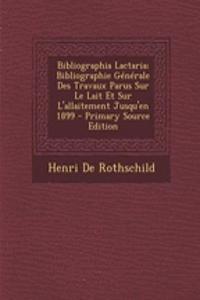Bibliographia Lactaria; Bibliographie Generale Des Travaux Parus Sur Le Lait Et Sur L'Allaitement Jusqu'en 1899 - Primary Source Edition