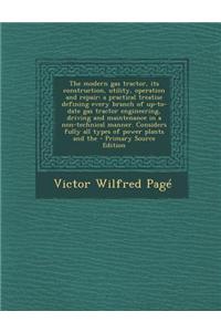 The Modern Gas Tractor, Its Construction, Utility, Operation and Repair: A Practical Treatise Defining Every Branch of Up-To-Date Gas Tractor Engineer