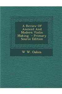 A Review of Ancient and Modern Violin Making - Primary Source Edition