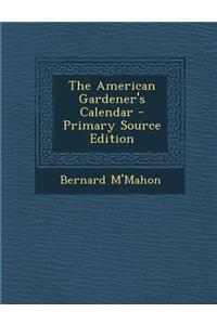 The American Gardener's Calendar - Primary Source Edition