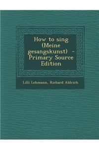 How to Sing (Meine Gesangskunst) - Primary Source Edition