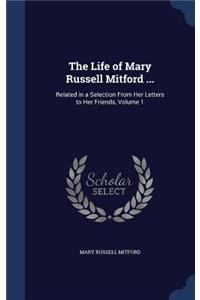 Life of Mary Russell Mitford ...: Related in a Selection From Her Letters to Her Friends, Volume 1