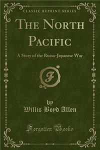 The North Pacific: A Story of the Russo-Japanese War (Classic Reprint)