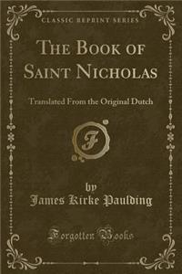 The Book of Saint Nicholas: Translated from the Original Dutch (Classic Reprint): Translated from the Original Dutch (Classic Reprint)