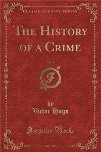 The History of a Crime, Vol. 1 (Classic Reprint)