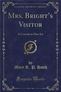 Mrs. Bright's Visitor: A Comedy in One Act (Classic Reprint)