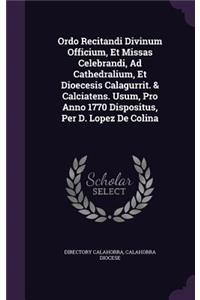 Ordo Recitandi Divinum Officium, Et Missas Celebrandi, Ad Cathedralium, Et Dioecesis Calagurrit. & Calciatens. Usum, Pro Anno 1770 Dispositus, Per D. Lopez De Colina