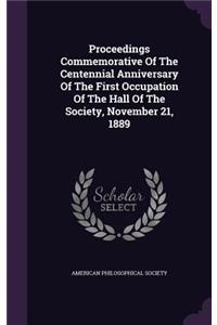 Proceedings Commemorative Of The Centennial Anniversary Of The First Occupation Of The Hall Of The Society, November 21, 1889