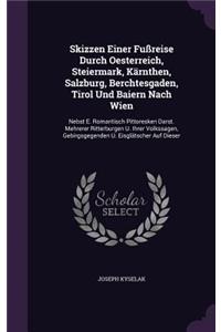 Skizzen Einer Fußreise Durch Oesterreich, Steiermark, Kärnthen, Salzburg, Berchtesgaden, Tirol Und Baiern Nach Wien