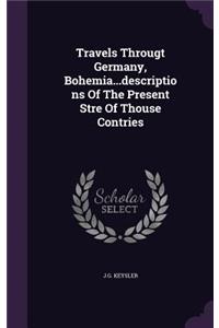 Travels Througt Germany, Bohemia...descriptions Of The Present Stre Of Thouse Contries