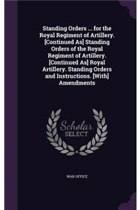 Standing Orders ... for the Royal Regiment of Artillery. [Continued As] Standing Orders of the Royal Regiment of Artillery. [Continued As] Royal Artillery. Standing Orders and Instructions. [With] Amendments