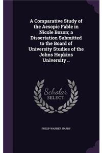 A Comparative Study of the Aesopic Fable in Nicole Bozon; a Dissertation Submitted to the Board of University Studies of the Johns Hopkins University ..