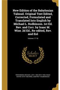 New Edition of the Babylonian Talmud. Original Text Edited, Corrected, Formulated and Translated Into English by Michael L. Rodkinson. 1st Ed. Rev. and Corr. by Isaac M. Wise. 2d Ed., Re-edited, Rev. and Enl; Volume 17-18