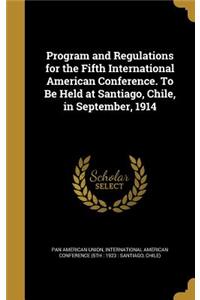 Program and Regulations for the Fifth International American Conference. To Be Held at Santiago, Chile, in September, 1914