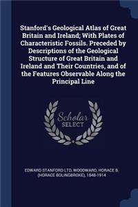 Stanford's Geological Atlas of Great Britain and Ireland; With Plates of Characteristic Fossils. Preceded by Descriptions of the Geological Structure of Great Britain and Ireland and Their Countries, and of the Features Observable Along the Princip