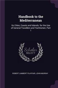 Handbook to the Mediterranean: Its Cities, Coasts and Islands. for the Use of General Travellers and Yachtsmen, Part 1