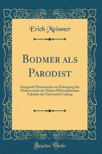 Bodmer ALS Parodist: Inaugural-Dissertation Zur Erlangung Der DoktorwÃ¼rde Der Hohen Philosophischen FakultÃ¤t Der UniversitÃ¤t Leipzig (Classic Reprint)
