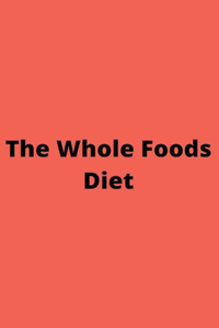 The Whole Foods Diet