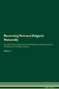 Reversing Verruca Vulgaris: Naturally the Raw Vegan Plant-Based Detoxification & Regeneration Workbook for Healing Patients. Volume 2