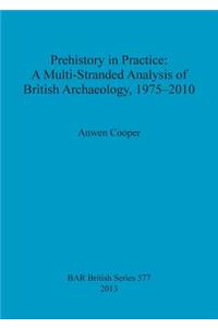 Prehistory in Practice: A Multi-Stranded Analysis of British Archaeology 1975-2010