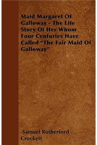 Maid Margaret Of Galloway - The Life Story Of Her Whom Four Centuries Have Called 