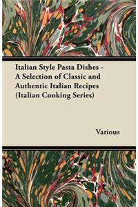 Italian Style Pasta Dishes - A Selection of Classic and Authentic Italian Recipes (Italian Cooking Series)