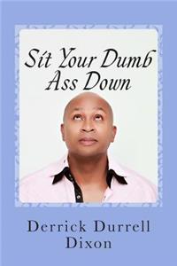 Sit Your Dumb Ass Down