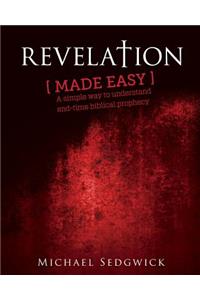 Revelation Made Easy: A Simple Way to Understand End Time Biblical Prophecy