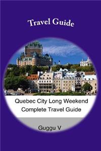 Quebec City Long Weekend Complete Travel Guide