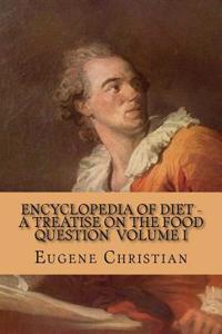 Encyclopedia of Diet - A Treatise on the Food Question Volume I