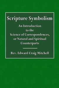 Scripture Symbolism: An Introduction to the Science of Correspondences, or Natural or Spiritual Counterparts