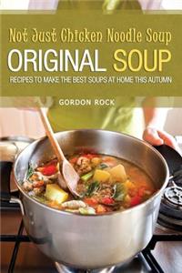 Not Just Chicken Noodle Soup: Original Soup Recipes to Make the Best Soups at Home This Autumn