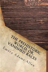 The Prehistoric World; Or, Vanished Races