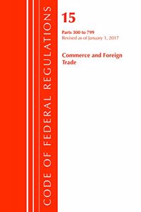 Code of Federal Regulations, Title 15 Commerce and Foreign Trade 300-799, Revised as of January 1, 2017