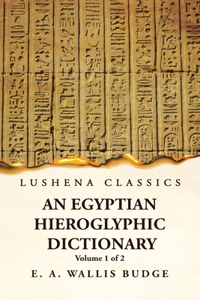 Egyptian Hieroglyphic Dictionary With an Index of English Words, King List and Geographical, List With Indexes, List of Hieroglyphic Characters, Coptic and Semitic Alphabets, Etc by Ernest Alfred Wallis Budge Volume 1 of 2