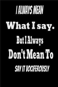I always Mean what I Say. But I always Don't Mean to Say it vociferously