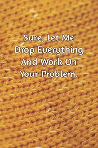 Sure, Let Me Drop Everything and Work On Your Problem.