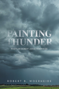 Painting Thunder: Poems By Robert Judge Woerheide