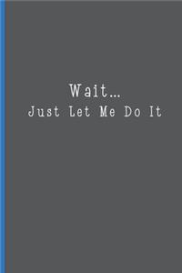 Wait...Just Let Me Do It
