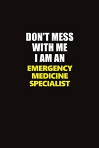 Don't Mess With Me I Am An Emergency medicine specialist