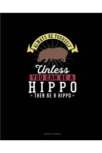 Always Be Yourself Unless You Can Be A Hippo Then Be A Hippo