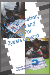 Communication, Language and Literacy For 2years upward: Fine motor, coordination, Concentration and early reading guide for 21st Century teachers