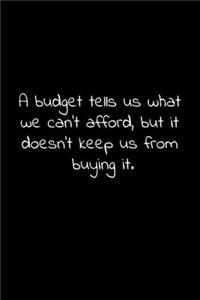 A budget tells us what we can't afford, but it doesn't keep us from buying it.