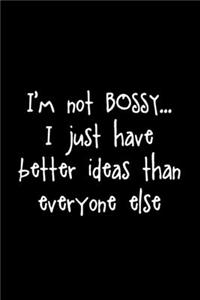 I'm not Bossy I Just Have Better Ideas Than Everyone Else