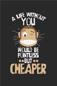 A life without you would be pointless - but cheaper!