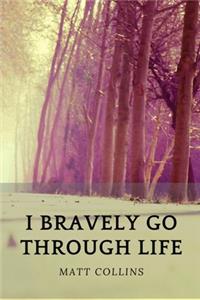 I bravely go through life