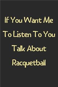 If You Want Me To Listen To You Talk About Racquetball