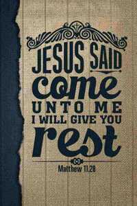 Jesus Said Come Unto Me I Will Give You Rest Matthew 11.28