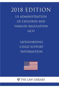 Safeguarding Child Support Information (US Administration of Children and Families Regulation) (ACF) (2018 Edition)