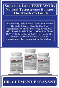 Superior Labs Test Worx Natural Testosterone Booster: The Master's Guide: The Benefits, Side Effects, How to Counter the Side Effects, How to Use the Supplement Without Suffering from Any of It Possible Side Effects, Why You Need It, Why It Is Bett